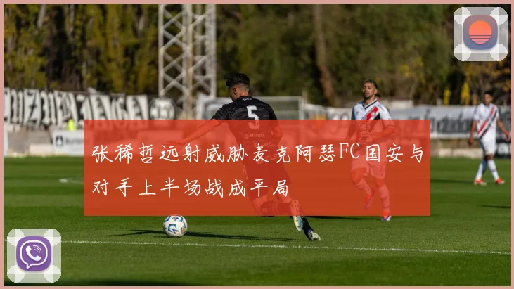 张稀哲远射威胁麦克阿瑟FC国安与对手上半场战成平局