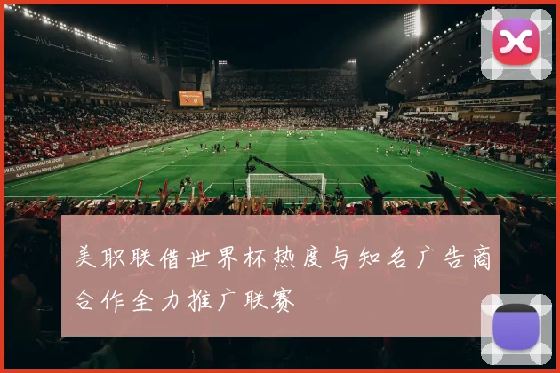 美职联借世界杯热度与知名广告商合作全力推广联赛