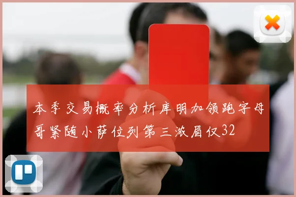 本季交易概率分析库明加领跑字母哥紧随小萨位列第三浓眉仅32