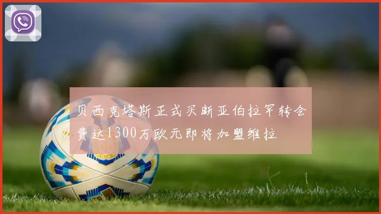 贝西克塔斯正式买断亚伯拉罕转会费达1300万欧元即将加盟维拉