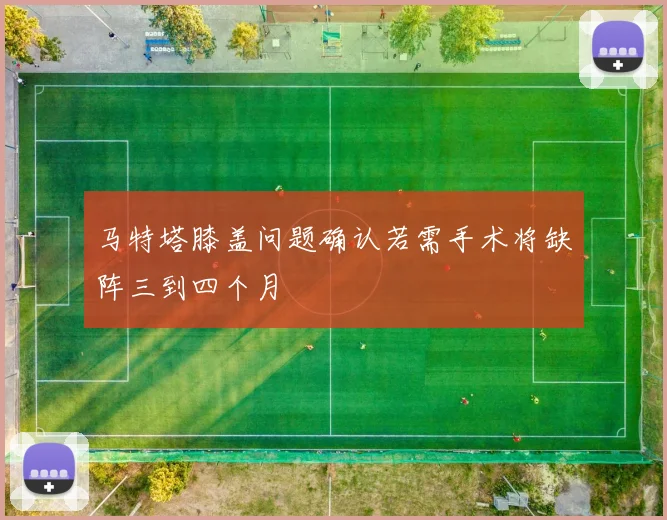马特塔膝盖问题确认若需手术将缺阵三到四个月