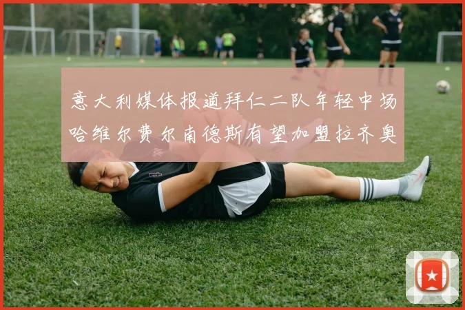 意大利媒体报道拜仁二队年轻中场哈维尔费尔南德斯有望加盟拉齐奥