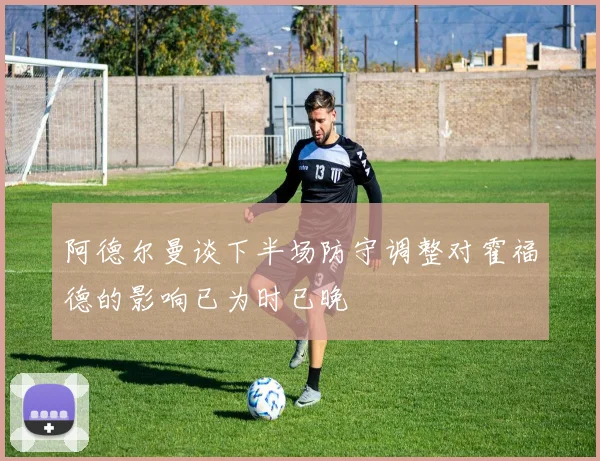 阿德尔曼谈下半场防守调整对霍福德的影响已为时已晚