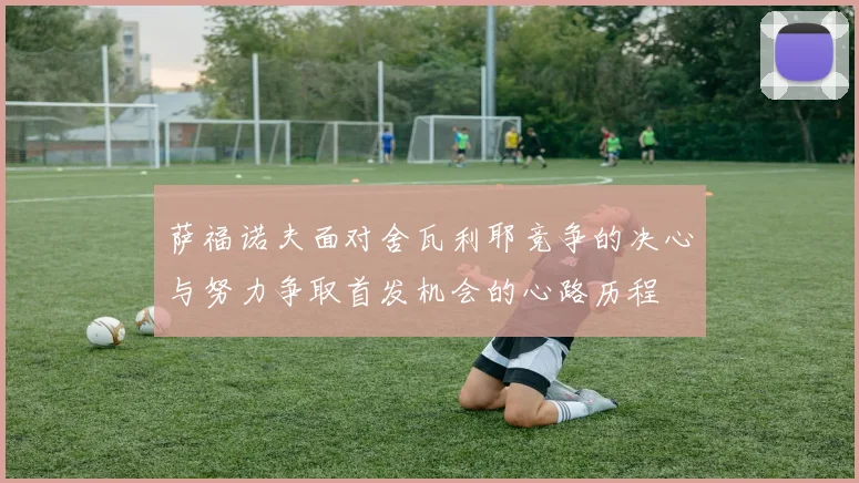 萨福诺夫面对舍瓦利耶竞争的决心与努力争取首发机会的心路历程
