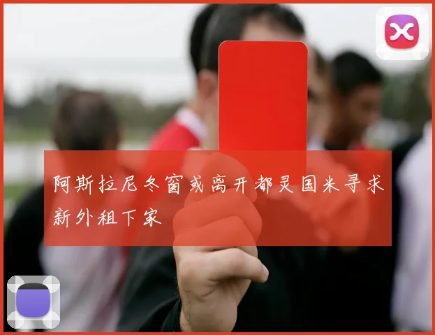 阿斯拉尼冬窗或离开都灵国米寻求新外租下家