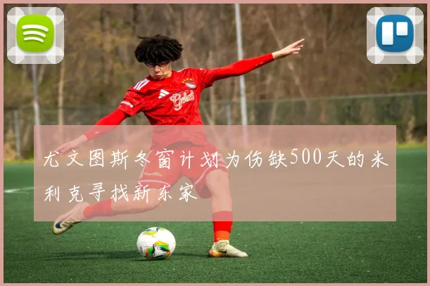 尤文图斯冬窗计划为伤缺500天的米利克寻找新东家