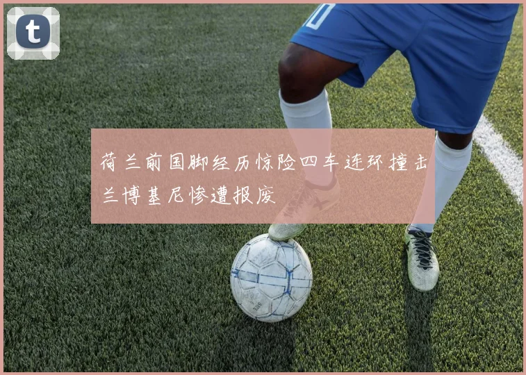 荷兰前国脚经历惊险四车连环撞击兰博基尼惨遭报废