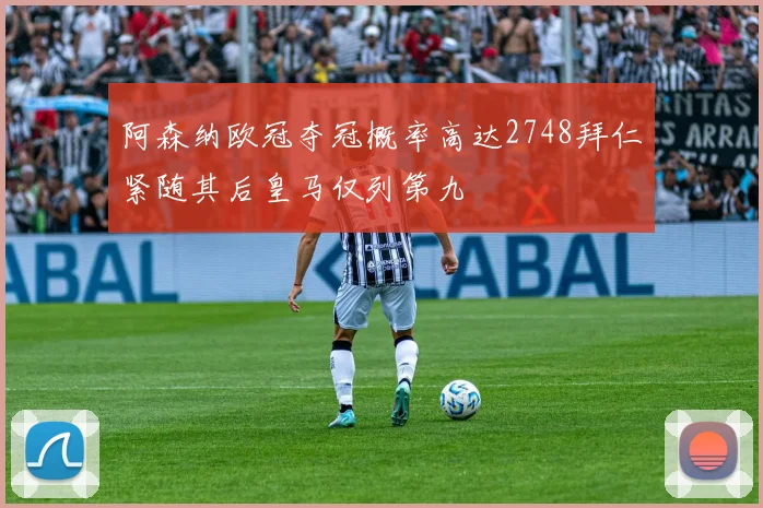 阿森纳欧冠夺冠概率高达2748拜仁紧随其后皇马仅列第九