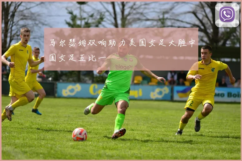 马尔瑟姆双响助力美国女足大胜中国女足五比一