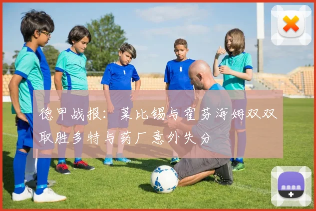 德甲战报：莱比锡与霍芬海姆双双取胜多特与药厂意外失分
