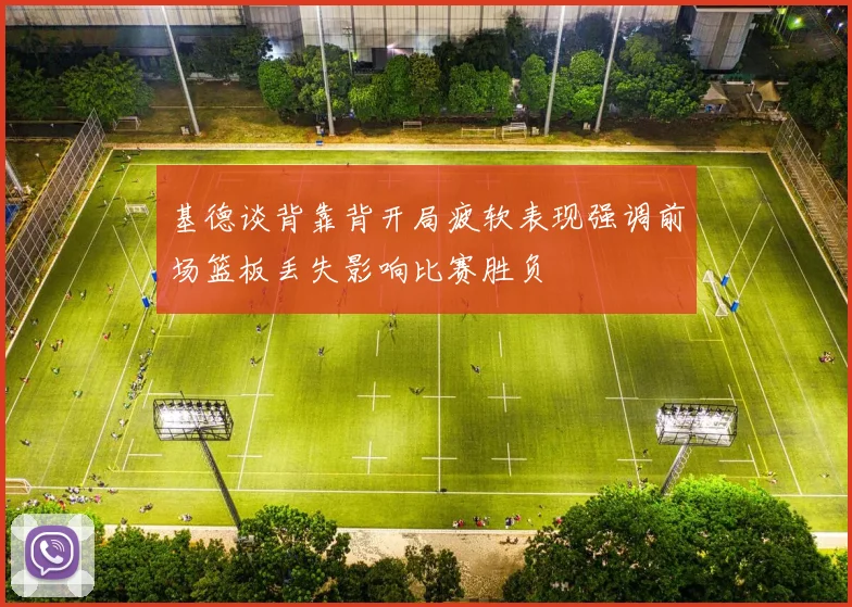 基德谈背靠背开局疲软表现强调前场篮板丢失影响比赛胜负