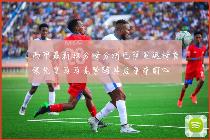 西甲最新积分榜分析巴萨重返榜首领先皇马马竞紧随其后争夺前四