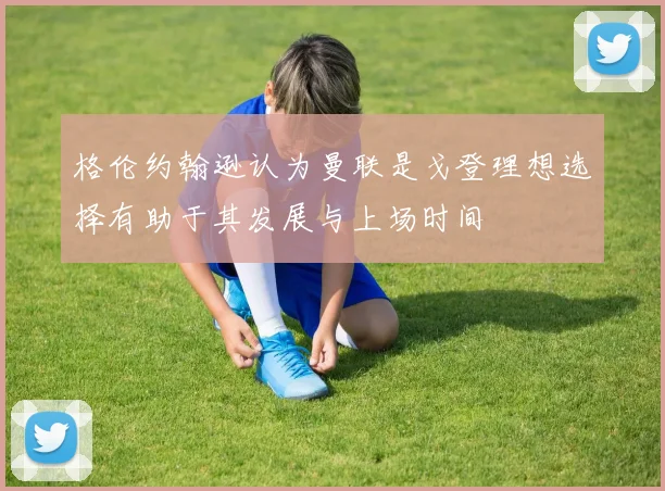 格伦约翰逊认为曼联是戈登理想选择有助于其发展与上场时间
