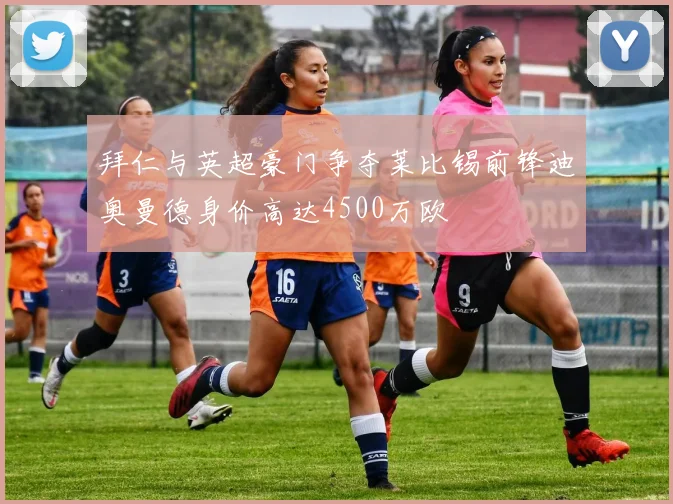拜仁与英超豪门争夺莱比锡前锋迪奥曼德身价高达4500万欧