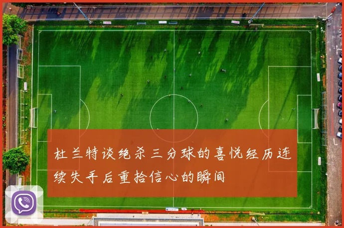 杜兰特谈绝杀三分球的喜悦经历连续失手后重拾信心的瞬间
