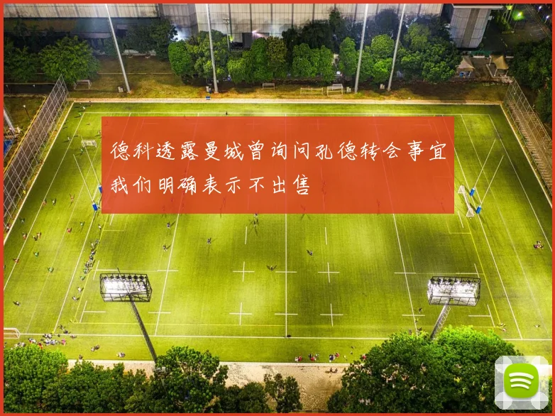 德科透露曼城曾询问孔德转会事宜我们明确表示不出售